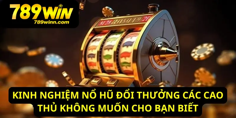 Bật mí kinh nghiệm chơi nổ hũ đổi thưởng